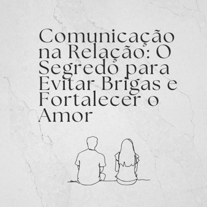 Comunica&ccedil;&atilde;o na Rela&ccedil;&atilde;o: O Segredo Para Evitar Brigas e Fortalecer o Amor